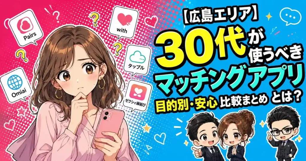【広島エリア】30代が使うべきマッチングアプリとは？目的別・安心比較まとめ