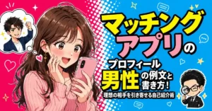 「マッチングアプリのプロフィール」男性の例文と書き方！理想の相手を引き寄せる自己紹介術