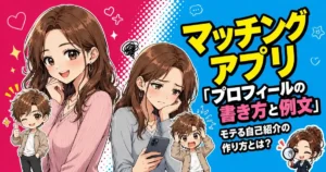 マッチングアプリ「プロフィールの書き方と例文」モテる自己紹介の作り方とは？
