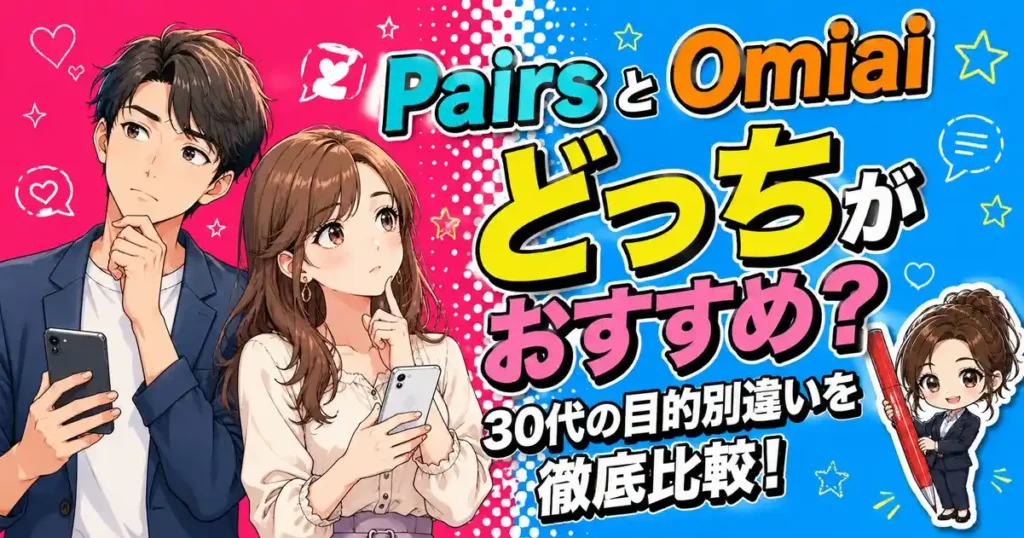PairsとOmiaiはどっちがおすすめ？30代の目的別違いを徹底比較！